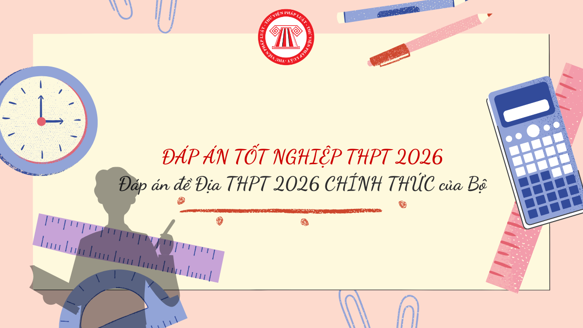 ĐÁP ÁN Đề Địa THPT 2026 CHÍNH THỨC của Bộ? FULL Đáp án chính thức đề thi THPT Quốc gia 2026 của Bộ Giáo dục 2026?