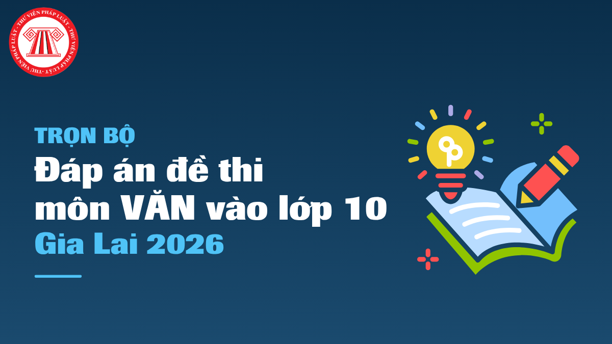 Đáp án đề thi NGỮ VĂN vào 10 Gia Lai 2026 mới nhấ