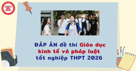 FULL ĐÁP ÁN đề thi Giáo dục kinh tế và pháp luật tốt nghiệp THPT 2026 tất cả mã đề theo cập nhật mới nhất?
