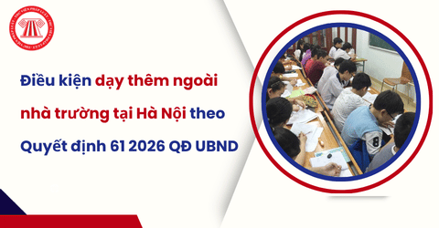 Tổ chức, cá nhân dạy thêm ngoài nhà trường tại Hà Nội phải đáp ứng các yêu cầu gì theo Quyết định 61 2026 QĐ UBND?