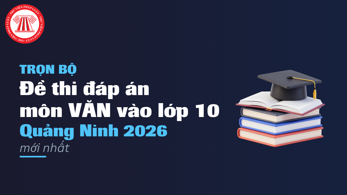 TRỌN BỘ Đề thi đáp án môn VĂN vào lớp 10 Quảng Ninh 2026 mới nhất
