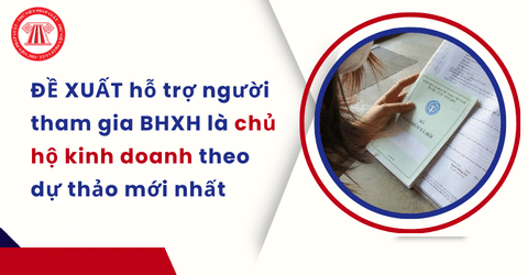 ĐỀ XUẤT hỗ trợ tiền đóng BHXH cho chủ hộ kinh doanh theo dự thảo mới nhất chi tiết ra sao?