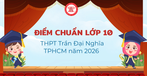 CHÍNH THỨC: ĐIỂM CHUẨN lớp 10 THPT Trần Đại Nghĩa TPHCM năm 2026 mới nhất? Xem chi tiết điểm chuẩn Trần Đại Nghĩa lớp 10 2026?