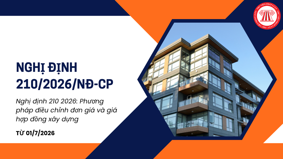 Nghị định 210 2026: Phương pháp điều chỉnh đơn giá và giá hợp đồng xây dựng mới nhất từ 01/7/2026