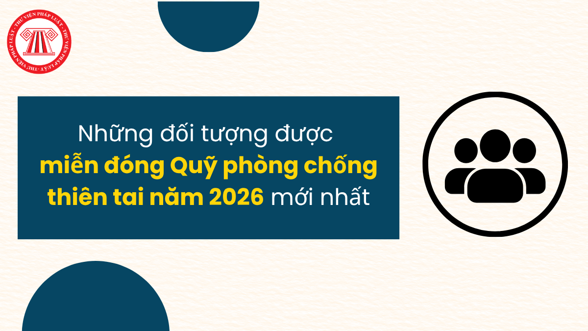Những đối tượng được miễn đóng Quỹ phòng chống thiên tai năm 2026 mới nhất