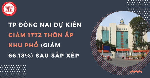 Phương án 3439/PA-UBND: TP Đồng Nai dự kiến giảm 1772 thôn ấp khu phố (giảm 66,18%) sau sắp xếp