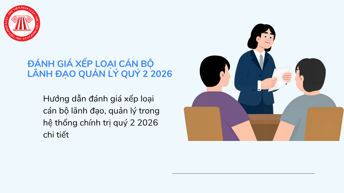 Hướng dẫn đánh giá xếp loại cán bộ lãnh đạo, quản lý trong hệ thống chính trị quý 2 2026 chi tiết