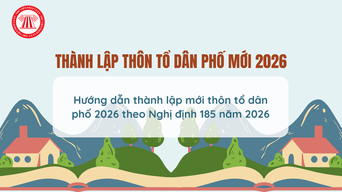 Hướng dẫn thành lập mới thôn tổ dân phố 2026 theo Nghị định 185 năm 2026 chi tiết thế nào?