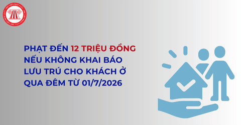 Từ 01/7/2026, chủ nhà không khai báo lưu trú cho khách ở qua đêm sẽ bị xử phạt đến 12 triệu đồng