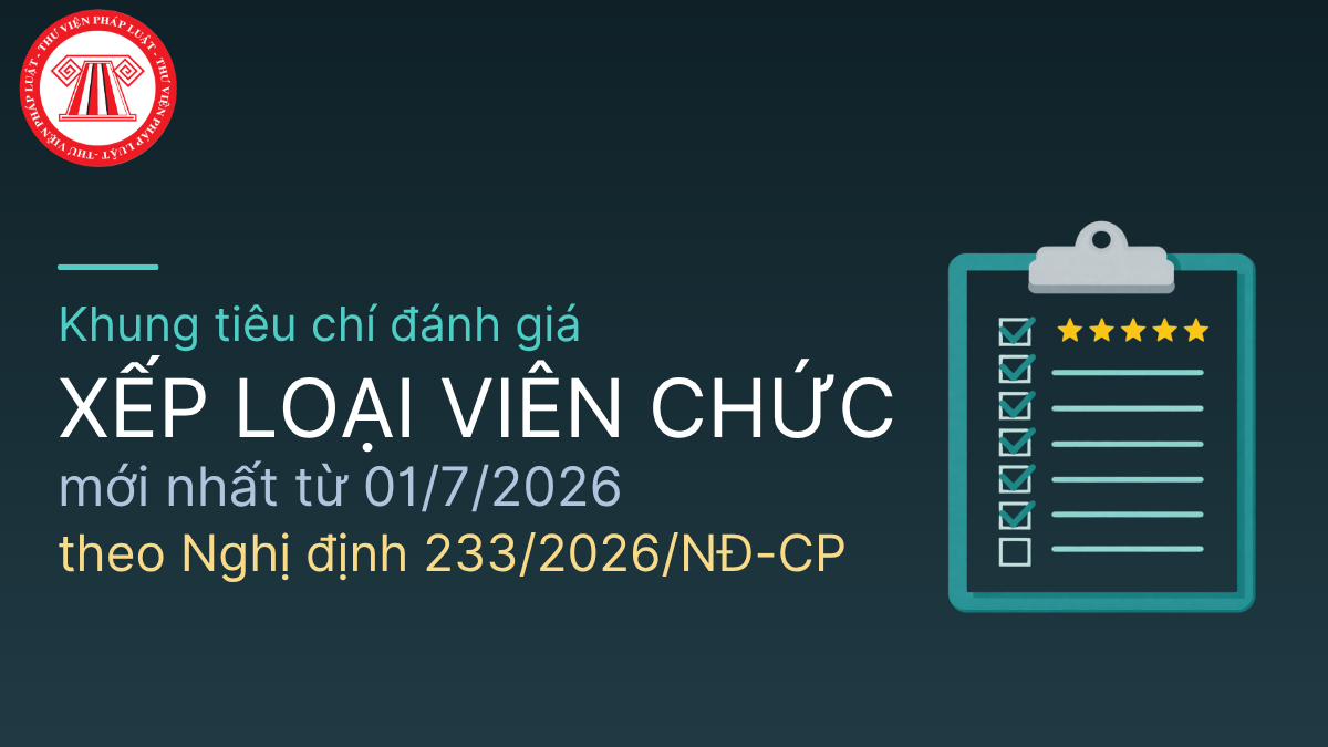 Khung tiêu chí đánh giá xếp loại viên chức mới nhất từ 01/7/2026 theo Nghị định 233/2026/NĐ-CP 