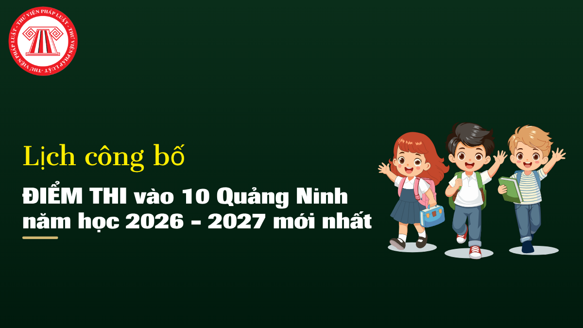 Lịch công bố ĐIỂM THI vào 10 Quảng Ninh 2026 mới nhất