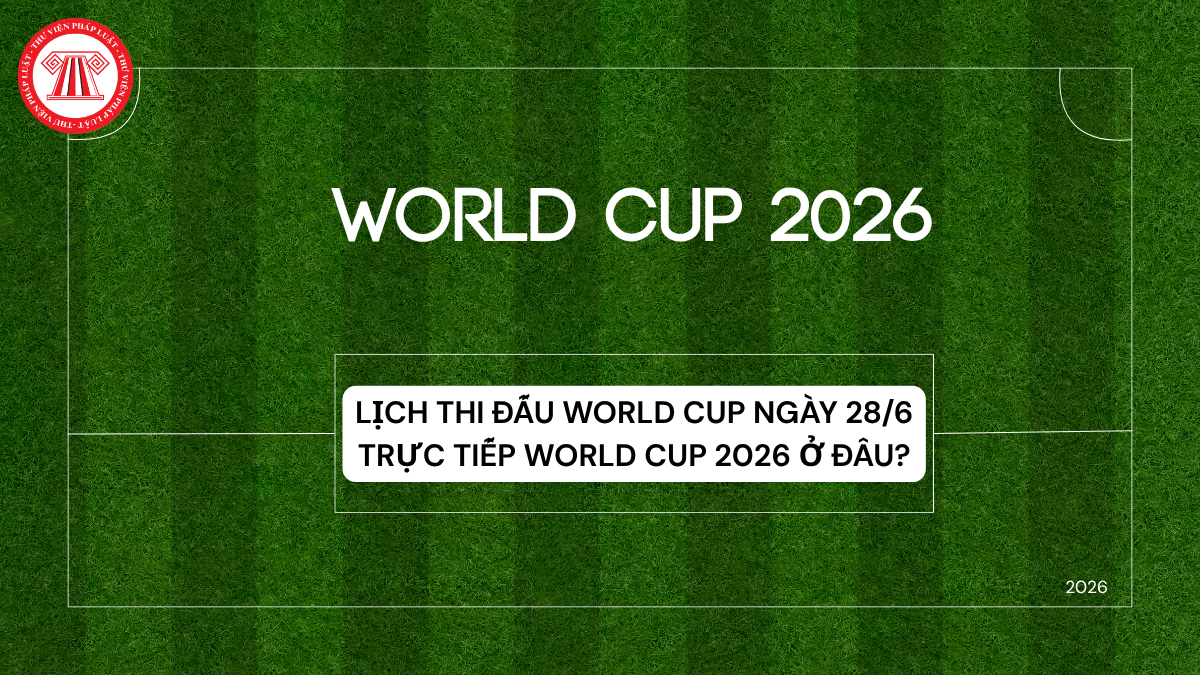 Lịch thi đấu World Cup ngày 28/6? Chi tiết lịch World Cup hôm nay 28/6 đội nào với đội nào? Trực tiếp World Cup 2026 ở đâu?