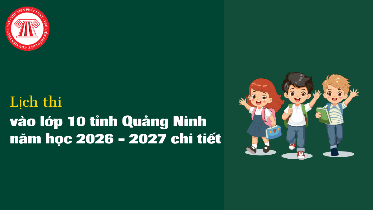 Lịch thi vào 10 Quảng Ninh 2026 từng môn thế nào? Chi tiết thời gian làm bài môn thi vào 10 Quảng Ninh 2026? 
