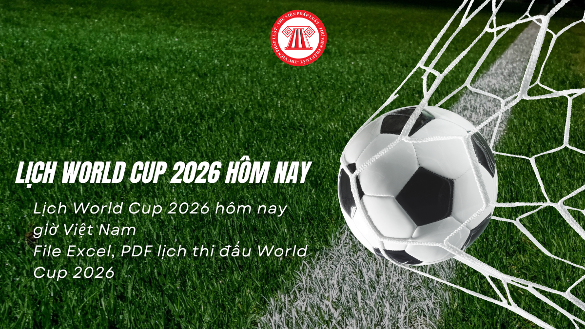 Lịch World Cup 2026 hôm nay giờ Việt Nam? File Excel lịch thi đấu World Cup 2026? Tải lịch World Cup 2026 PDF, Excel?