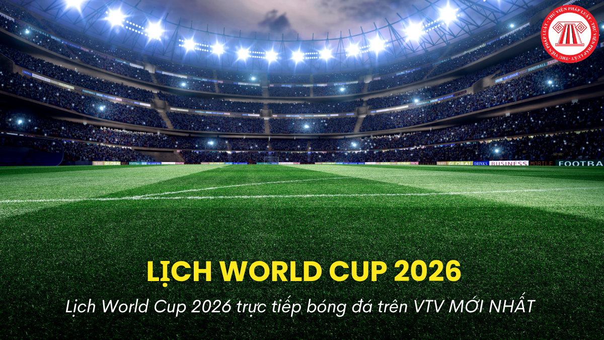 Lịch World Cup 2026 trực tiếp bóng đá trên VTV MỚI NHẤT? Cá độ bóng đá xử lý hình sự thế nào?