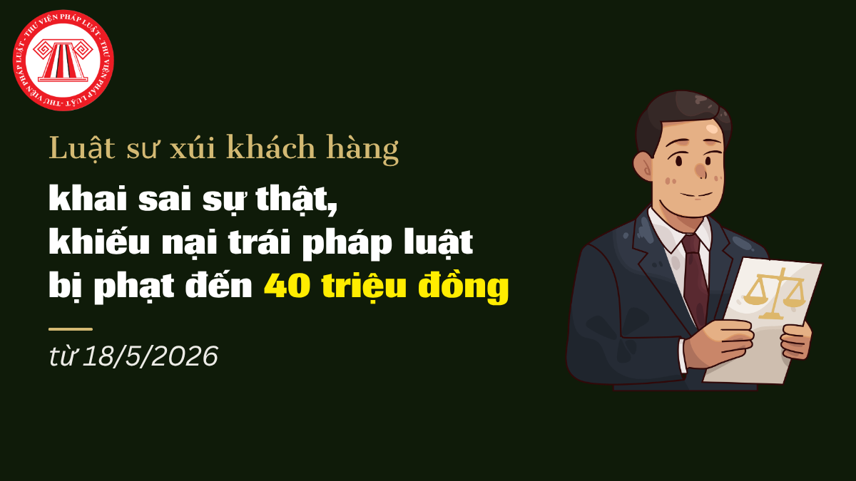 Luật sư xúi khách hàng khai sai sự thật, khiếu nại trái pháp luật có thể bị phạt đến 40 triệu đồng 