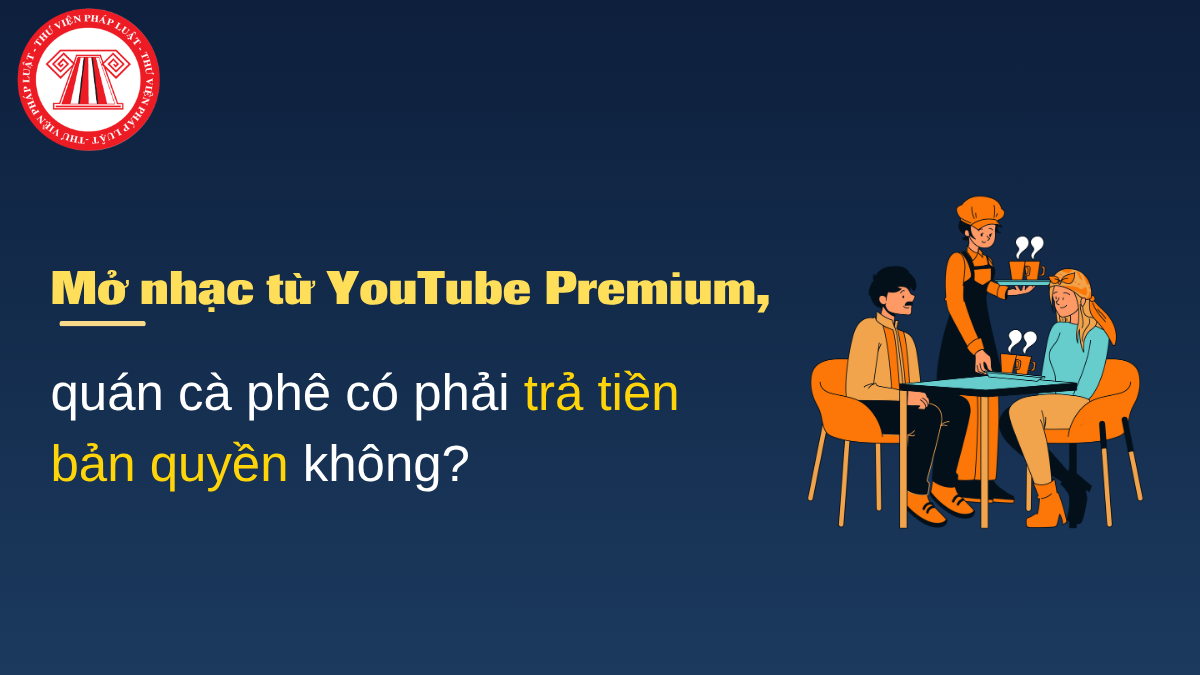 Mở nhạc từ YouTube Premium, quán cà phê có phải trả tiền bản quyền không?