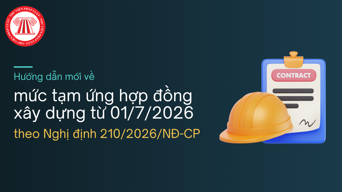 Hướng dẫn mới về mức tạm ứng hợp đồng xây dựng từ 01/7/2026 theo Nghị định 210/2026/NĐ-CP