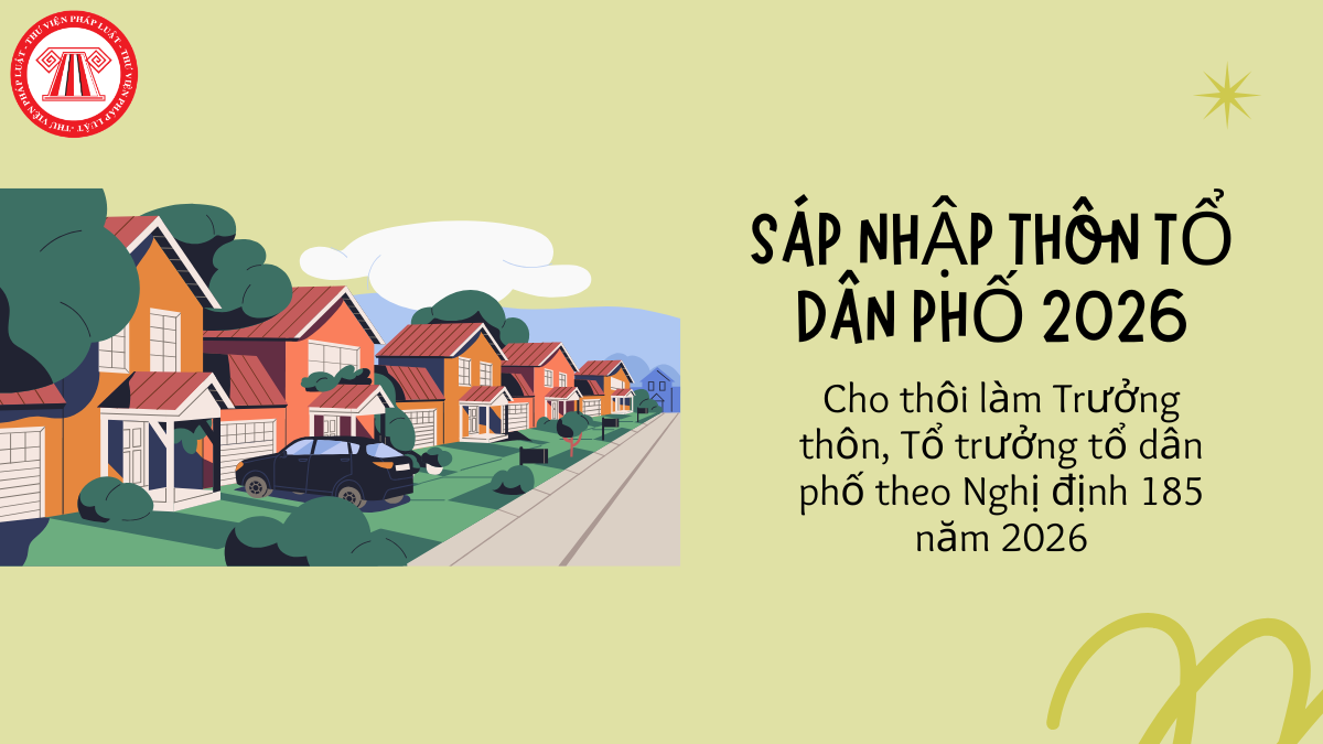 Nghị định 185 năm 2026: Cho thôi làm Trưởng thôn, Tổ trưởng tổ dân phố trong trường hợp nào?