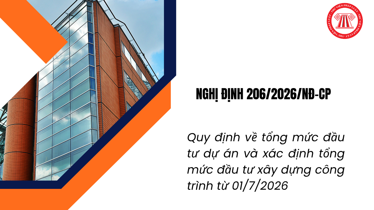 Nghị định 206 2026: Quy định về tổng mức đầu tư dự án và xác định tổng mức đầu tư xây dựng công trình từ 01/7/2026