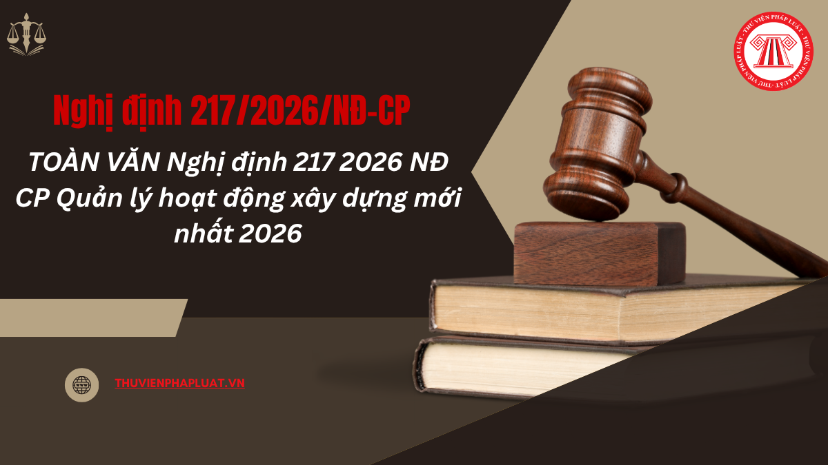 TOÀN VĂN Nghị định 217 2026 NĐ CP Quản lý hoạt động xây dựng mới nhất 2026 thế nào?