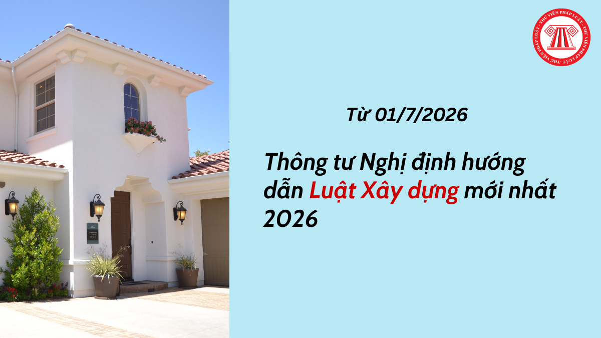 Các Thông tư Nghị định hướng dẫn Luật Xây dựng mới nhất 2026? TRỌN BỘ Văn bản hướng dẫn Luật Xây dựng 2025?