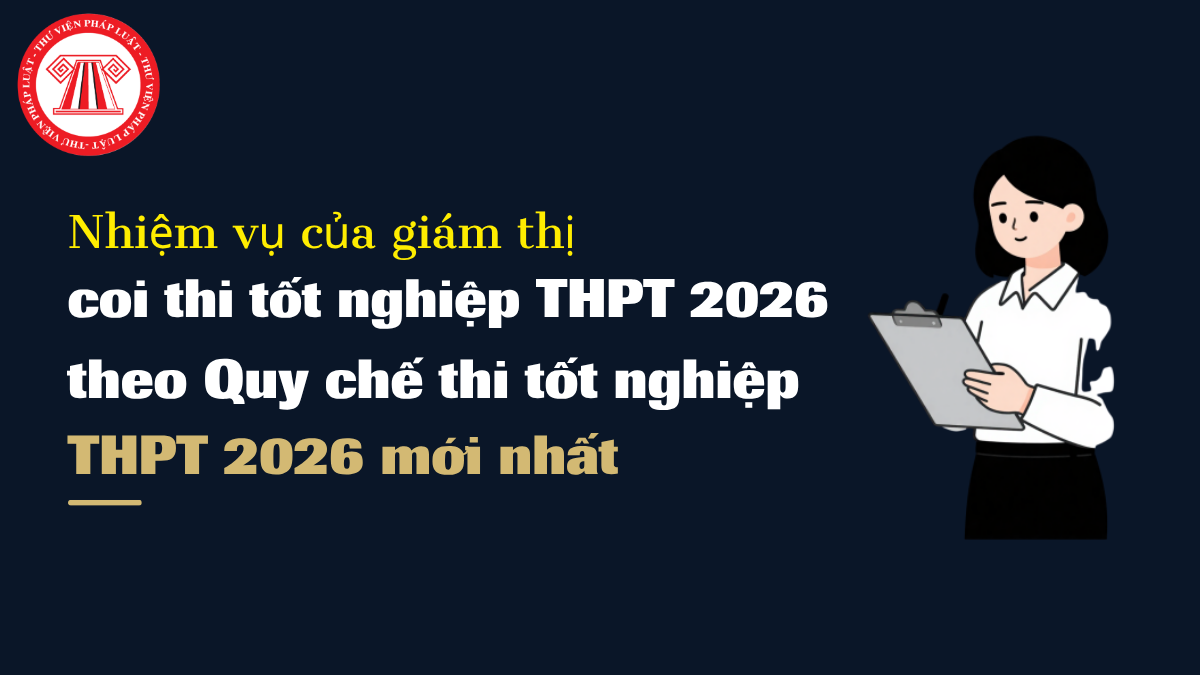 Nhiệm vụ của giám thị coi thi tốt nghiệp THPT 2026 theo Quy chế thi tốt nghiệp THPT 2026 mới nhất thế nào?