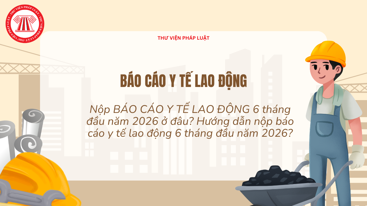 Nộp BÁO CÁO Y TẾ LAO ĐỘNG 6 tháng đầu năm 2026 ở đâu? Hướng dẫn nộp báo cáo y tế lao động 6 tháng đầu năm 2026?