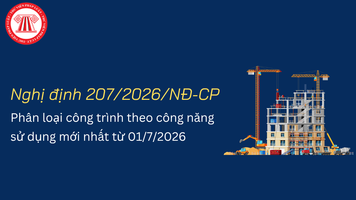 Phân loại công trình theo công năng sử dụng mới nhất từ 01/7/2026 theo Nghị định 207/2026/NĐ-CP