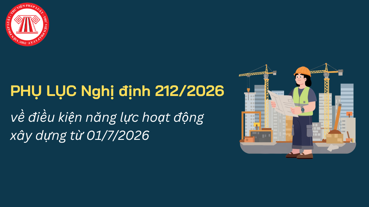 PHỤ LỤC Nghị định 212/2026/NĐ-CP về điều kiện năng lực hoạt động xây dựng từ 01/7/2026