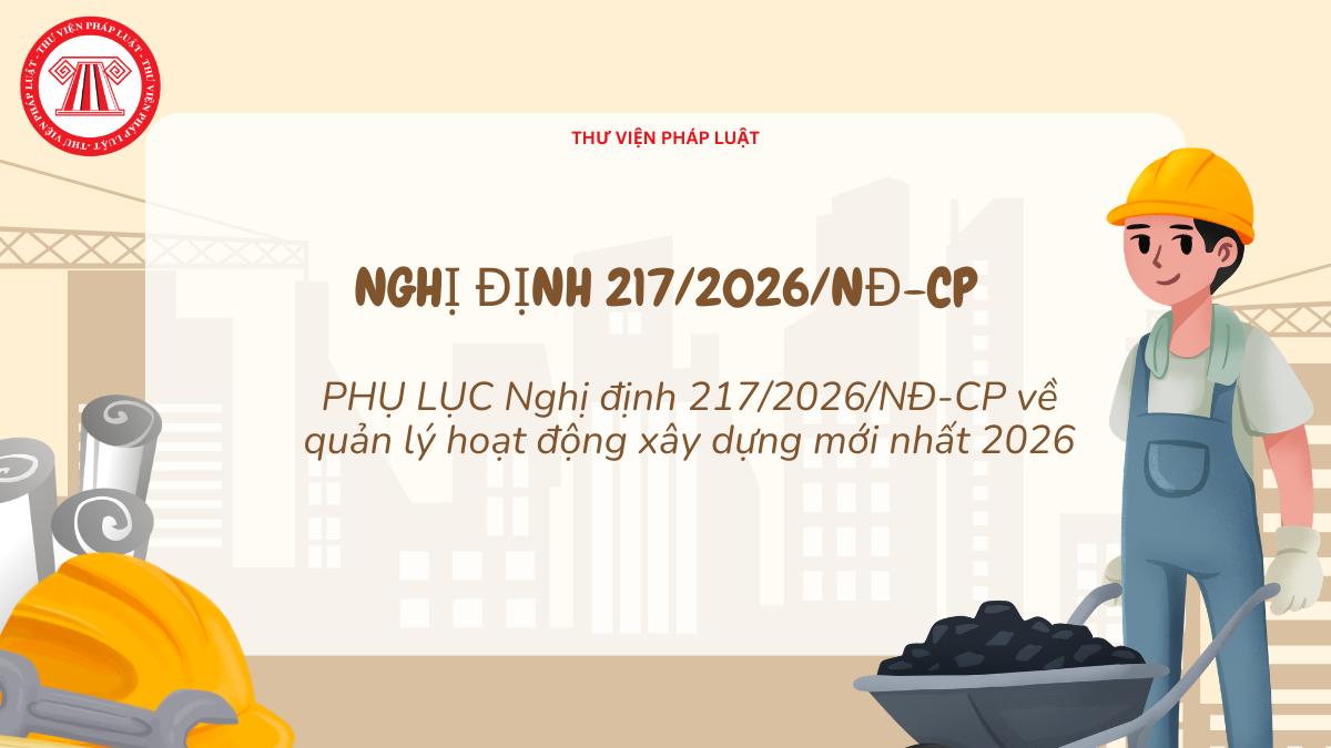 PHỤ LỤC Nghị định 217/2026/NĐ-CP về quản lý hoạt động xây dựng mới nhất 2026?
