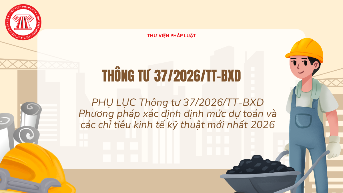 PHỤ LỤC Thông tư 37 2026 TT BXD Phương pháp xác định định mức dự toán và các chỉ tiêu kinh tế kỹ thuật mới nhất 2026