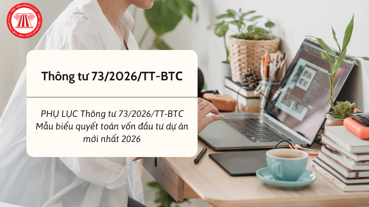 Phụ lục Thông tư 73 2026 TT BTC Mẫu biểu quyết toán vốn đầu tư dự án mới nhất 2026