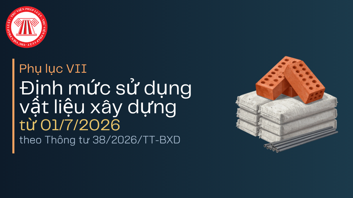 Phụ lục VII Định mức sử dụng vật liệu xây dựng từ 01/7/2026 theo Thông tư 38/2026/TT-BXD