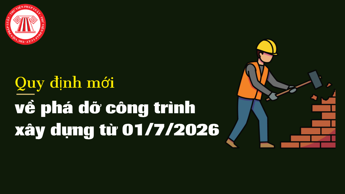 Quy định mới về phá dỡ công trình xây dựng từ 01/7/2026