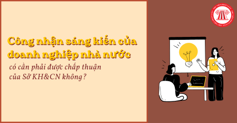 Công nhận sáng kiến của doanh nghiệp nhà nước có cần phải được chấp thuận của Sở Khoa học và Công nghệ hay không?