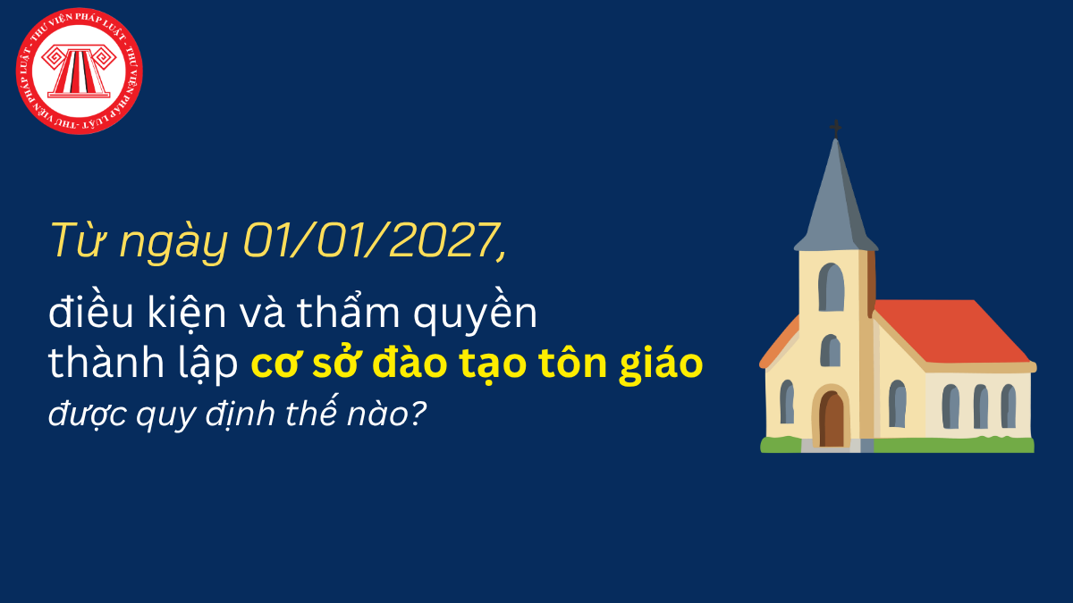 Từ ngày 01/01/2027, điều kiện và thẩm quyền thành lập cơ sở đào tạo tôn giáo được quy định thế nào? 
