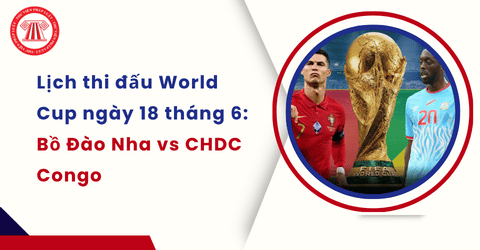Lịch thi đấu World Cup ngày 18 tháng 6 mới nhất? Lịch thi đấu Bồ Đào Nha vào mấy giờ Việt Nam?