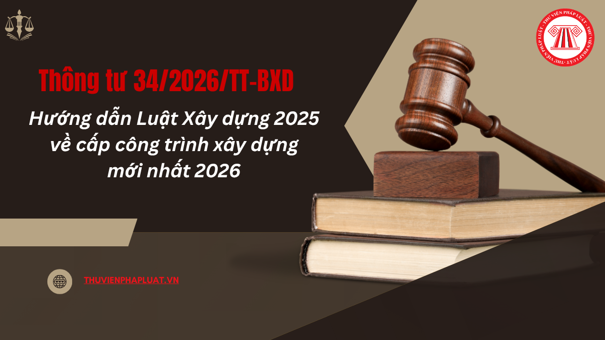 TOÀN VĂN Thông tư 34/2026/TT-BXD hướng dẫn Luật Xây dựng 2025 về cấp công trình xây dựng mới nhất 2026?