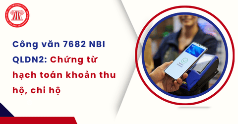 Các khoản thu hộ chi hộ có cần lập hóa đơn, kê khai nộp thuế không? Hướng dẫn chi tiết theo Công văn 7682 NBI QLDN2 ra sao?