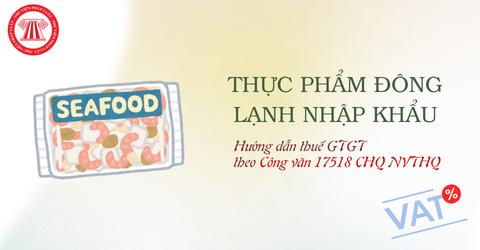 Hướng dẫn thuế GTGT thực phẩm đông lạnh nhập khẩu theo Công văn 17518 CHQ NVTHQ