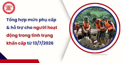 Tổng hợp mức phụ cấp và hỗ trợ cho người tham gia hoạt động trong tình trạng khẩn cấp từ 13/7/2026 