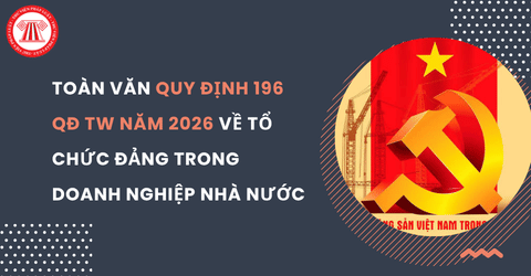 TOÀN VĂN Quy định 196 QĐ TW năm 2026 về tổ chức đảng trong các tập đoàn kinh tế, tổng công ty, công ty, ngân hàng thương mại nhà nước chi tiết ra sao?