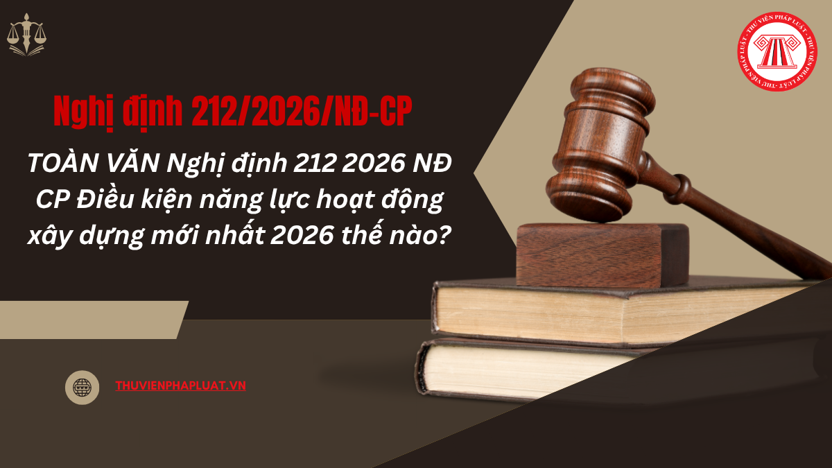 TOÀN VĂN Nghị định 212 2026 NĐ CP Điều kiện năng lực hoạt động xây dựng mới nhất 2026 thế nào?
