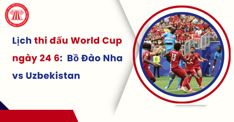 Lịch thi đấu World Cup ngày 24 6 trực tiếp? Lịch thi đấu Bồ Đào Nha, lịch thi đấu Anh mấy giờ tối nay?
