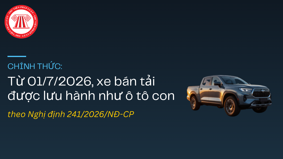 CHÍNH THỨC: Từ 01/7/2026, xe bán tải được lưu hành như ô tô con theo Nghị định 241/2026/NĐ-CP