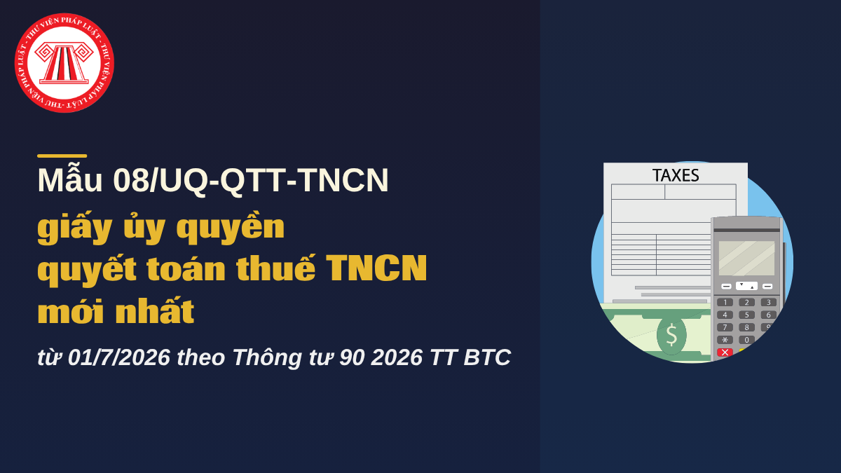 Tải Mẫu 08/UQ-QTT-TNCN giấy ủy quyền quyết toán thuế TNCN mới nhất từ 01/7/2026 theo Thông tư 90 2026 TT BTC