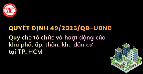 TOÀN VĂN Quyết định 49 2026 QĐ UBND về Quy chế tổ chức và hoạt động của khu phố, ấp, thôn, khu dân cư tại TP. HCM từ ngày 01/8/2026