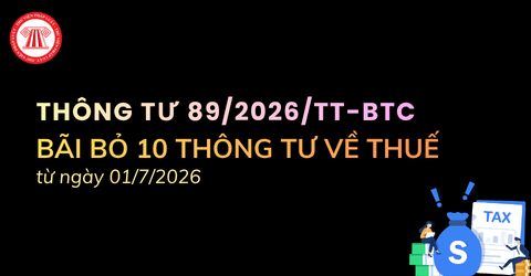THÔNG TƯ 89/2026/TT-BTC: Bãi bỏ 10 Thông tư trong lĩnh vực thuế từ ngày 01/7/2026 chi tiết ra sao?