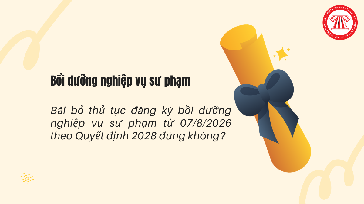 Bãi bỏ thủ tục đăng ký bồi dưỡng nghiệp vụ sư phạm từ 07/8/2026 theo Quyết định 2028 đúng không?